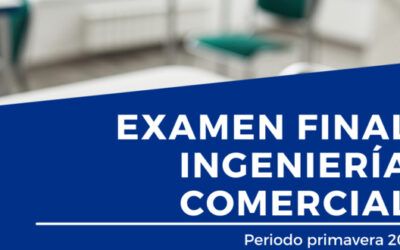 Fechas relevantes examen final Ingeniería Comercial primavera 2021